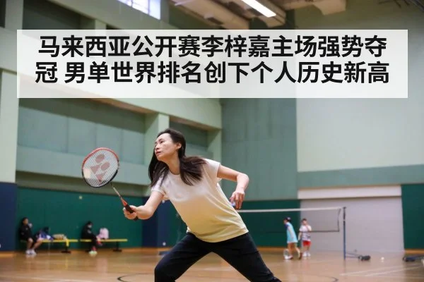马来西亚公开赛李梓嘉主场强势夺冠 男单世界排名创下个人历史新高