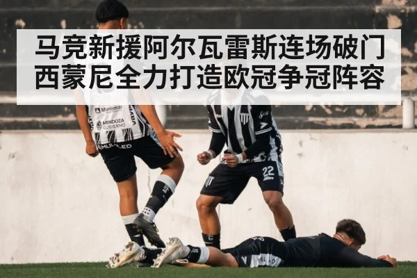 马竞新援阿尔瓦雷斯连场破门西蒙尼全力打造欧冠争冠阵容