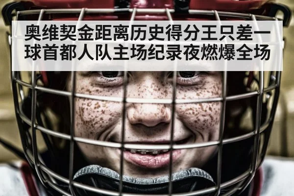 奥维契金距离历史得分王只差一球首都人队主场纪录夜燃爆全场