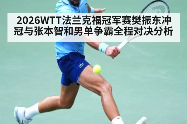 2026WTT法兰克福冠军赛樊振东冲冠与张本智和男单争霸全程对决分析